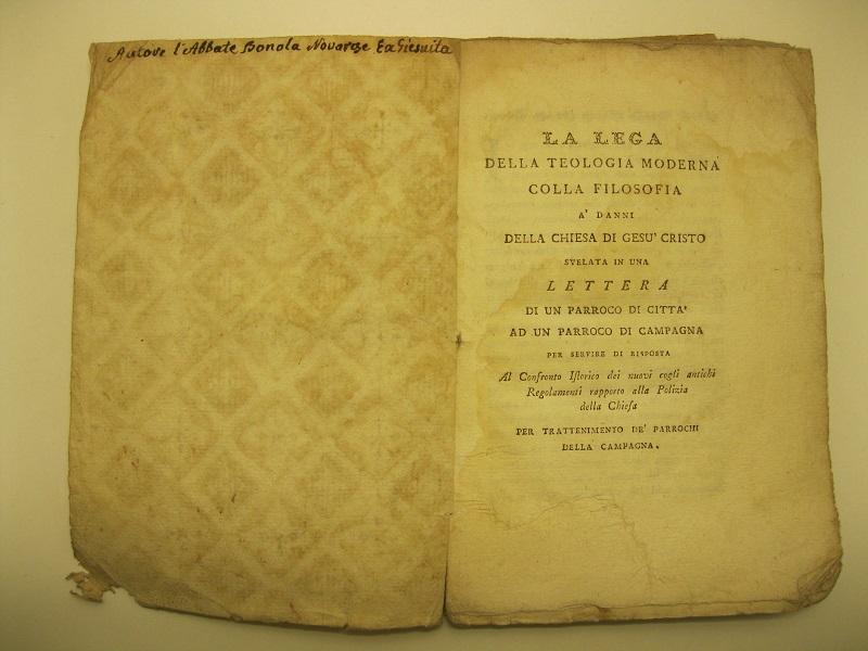 La lega della teologia moderna colla filosofia,  a' danni della Chiesa di Gesù Cristo,  svelata in una lettera di un parroco di città ad un parroco di campagna.   Per servire di risposta  al Confronto Istorico dei nuovi cogli antichi Regolamenti rap- porto alla Polizia della Chiesa,  per trattenimento de' parrochi della campagna